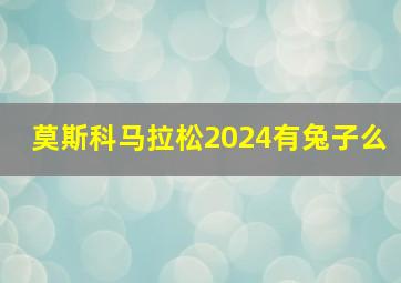 莫斯科马拉松2024有兔子么