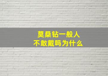 莫桑钻一般人不敢戴吗为什么