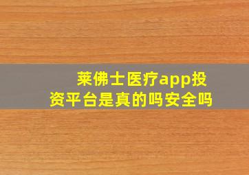 莱佛士医疗app投资平台是真的吗安全吗