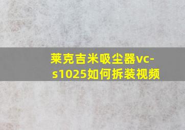 莱克吉米吸尘器vc-s1025如何拆装视频