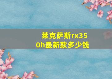 莱克萨斯rx350h最新款多少钱