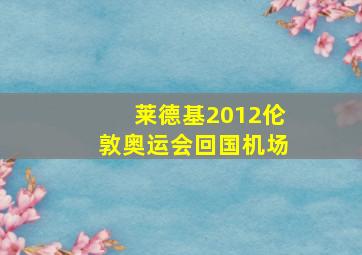 莱德基2012伦敦奥运会回国机场