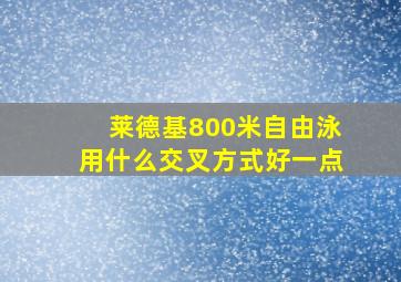 莱德基800米自由泳用什么交叉方式好一点