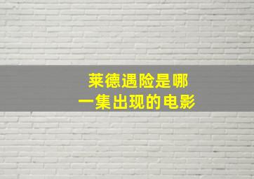 莱德遇险是哪一集出现的电影