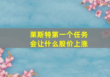 莱斯特第一个任务会让什么股价上涨