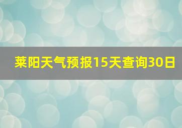 莱阳天气预报15天查询30日