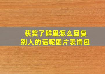 获奖了群里怎么回复别人的话呢图片表情包