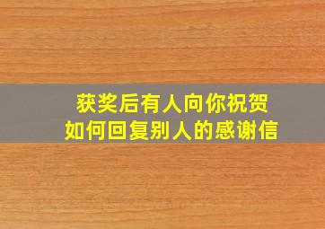 获奖后有人向你祝贺如何回复别人的感谢信