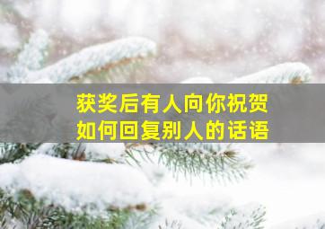 获奖后有人向你祝贺如何回复别人的话语