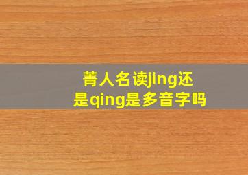 菁人名读jing还是qing是多音字吗