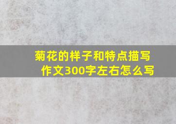 菊花的样子和特点描写作文300字左右怎么写