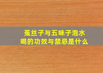 菟丝子与五味子泡水喝的功效与禁忌是什么