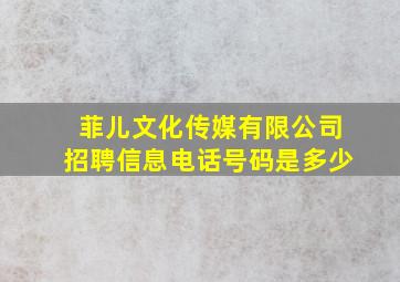 菲儿文化传媒有限公司招聘信息电话号码是多少