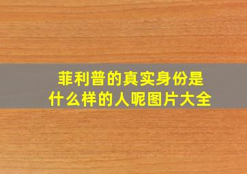 菲利普的真实身份是什么样的人呢图片大全