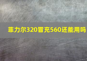 菲力尔320冒充560还能用吗