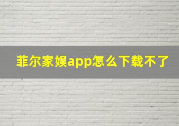 菲尔家娱app怎么下载不了