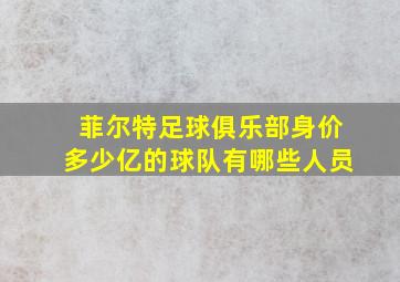 菲尔特足球俱乐部身价多少亿的球队有哪些人员