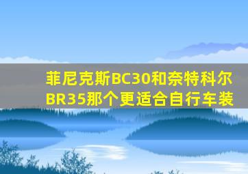 菲尼克斯BC30和奈特科尔BR35那个更适合自行车装