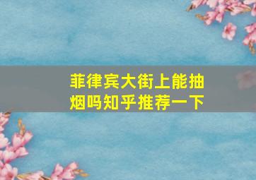 菲律宾大街上能抽烟吗知乎推荐一下