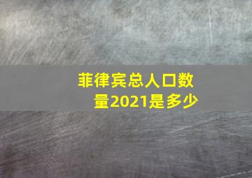 菲律宾总人口数量2021是多少