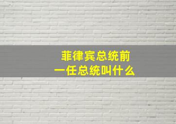 菲律宾总统前一任总统叫什么