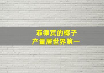 菲律宾的椰子产量居世界第一