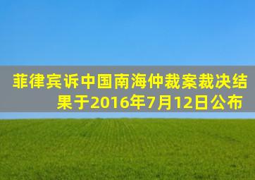 菲律宾诉中国南海仲裁案裁决结果于2016年7月12日公布