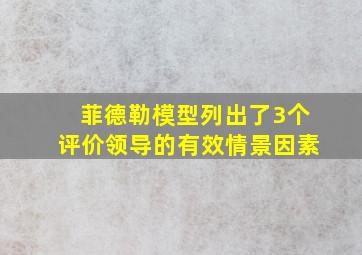 菲德勒模型列出了3个评价领导的有效情景因素