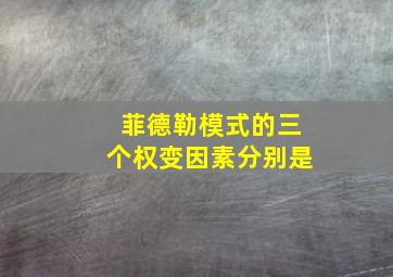 菲德勒模式的三个权变因素分别是