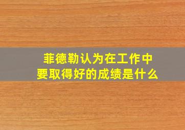 菲德勒认为在工作中要取得好的成绩是什么