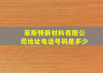 菲斯特新材料有限公司地址电话号码是多少