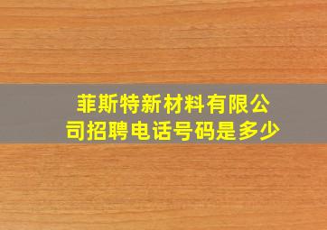 菲斯特新材料有限公司招聘电话号码是多少