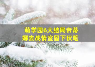 萌学园6大结局帝蒂娜去战情室留下伏笔