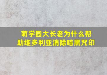 萌学园大长老为什么帮助维多利亚消除暗黑咒印