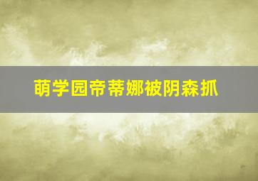 萌学园帝蒂娜被阴森抓