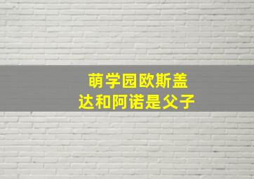 萌学园欧斯盖达和阿诺是父子