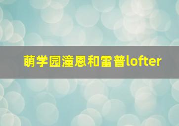 萌学园潼恩和雷普lofter