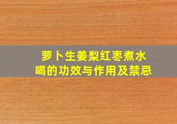 萝卜生姜梨红枣煮水喝的功效与作用及禁忌