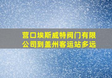 营口埃斯威特阀门有限公司到盖州客运站多远