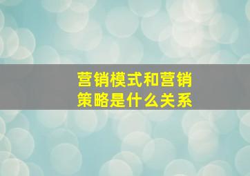 营销模式和营销策略是什么关系