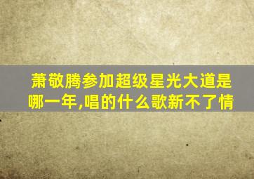 萧敬腾参加超级星光大道是哪一年,唱的什么歌新不了情