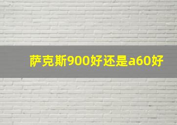 萨克斯900好还是a60好