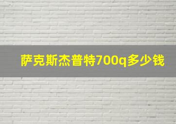 萨克斯杰普特700q多少钱