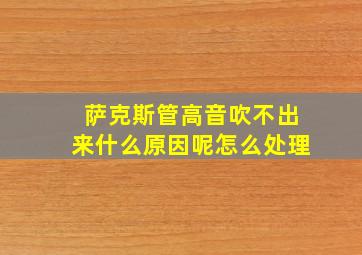 萨克斯管高音吹不出来什么原因呢怎么处理