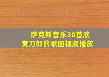 萨克斯音乐30首欣赏刀郎的歌曲视频播放