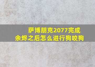 萨博朋克2077完成余烬之后怎么进行狗咬狗