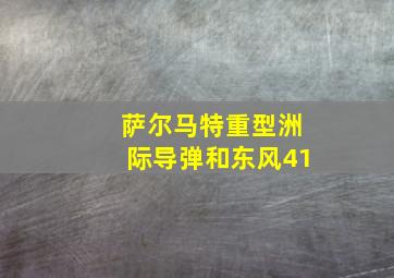 萨尔马特重型洲际导弹和东风41