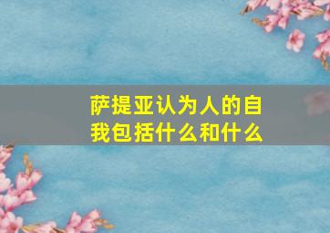 萨提亚认为人的自我包括什么和什么