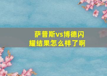 萨普斯vs博德闪耀结果怎么样了啊