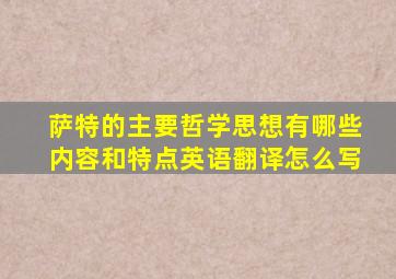 萨特的主要哲学思想有哪些内容和特点英语翻译怎么写